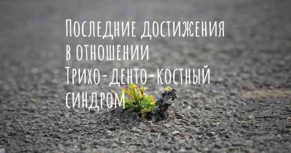 Последние достижения в отношении Трихо-денто-костный синдром