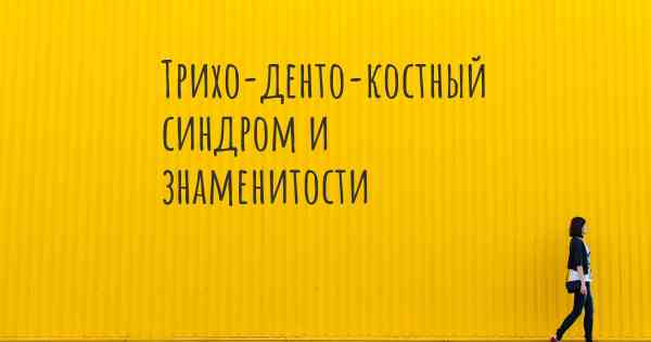 Трихо-денто-костный синдром и знаменитости