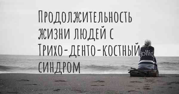 Продолжительность жизни людей с Трихо-денто-костный синдром