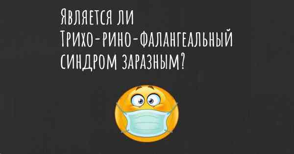 Является ли Трихо-рино-фалангеальный синдром заразным?