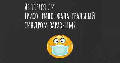 Является ли Трихо-рино-фалангеальный синдром заразным?