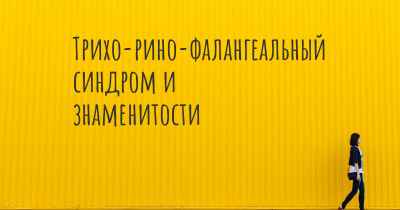 Трихо-рино-фалангеальный синдром и знаменитости