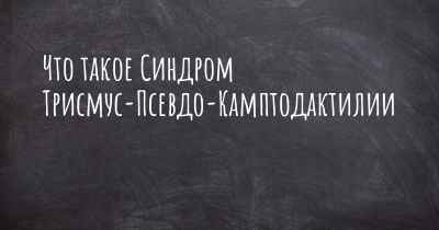 Что такое Синдром Трисмус-Псевдо-Камптодактилии