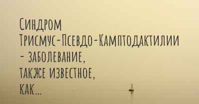 Синдром Трисмус-Псевдо-Камптодактилии - заболевание, также известное, как…