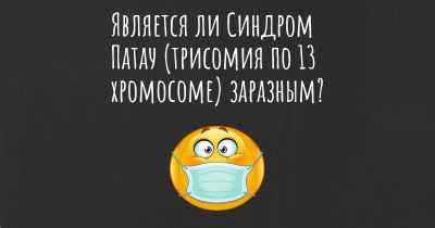 Является ли Синдром Патау (трисомия по 13 хромосоме) заразным?