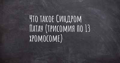 Что такое Синдром Патау (трисомия по 13 хромосоме)