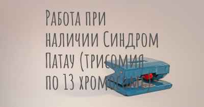 Работа при наличии Синдром Патау (трисомия по 13 хромосоме)