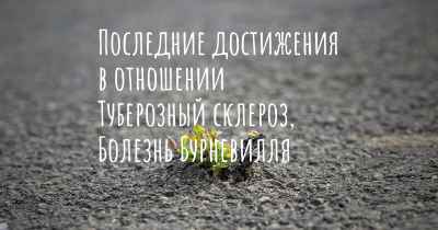 Последние достижения в отношении Туберозный склероз, Болезнь Бурневилля