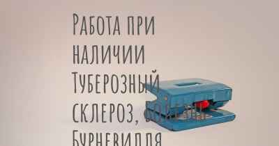 Работа при наличии Туберозный склероз, Болезнь Бурневилля