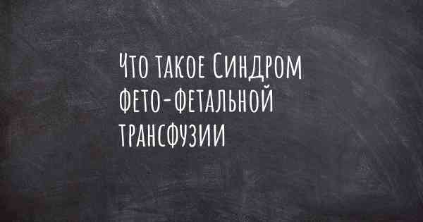 Что такое Синдром фето-фетальной трансфузии