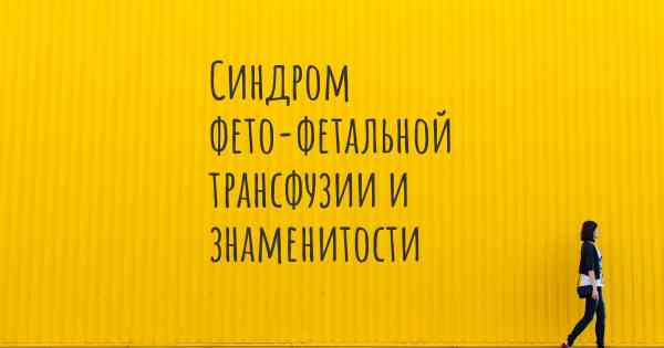 Синдром фето-фетальной трансфузии и знаменитости