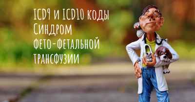 ICD9 и ICD10 коды Синдром фето-фетальной трансфузии