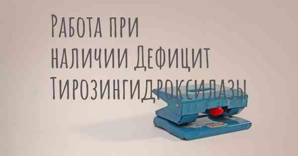 Работа при наличии Дефицит Тирозингидроксилазы