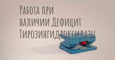 Работа при наличии Дефицит Тирозингидроксилазы