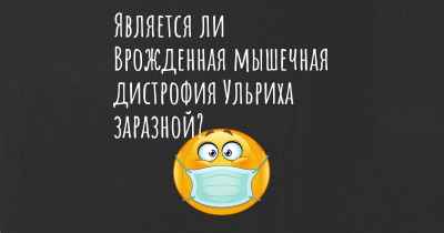 Является ли Врожденная мышечная дистрофия Ульриха заразной?