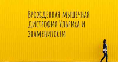 Врожденная мышечная дистрофия Ульриха и знаменитости