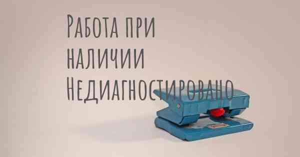 Работа при наличии Недиагностировано