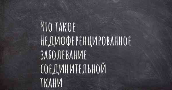 Что такое Недифференцированное заболевание соединительной ткани