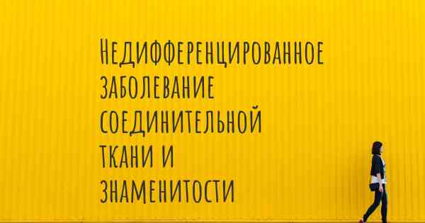 Недифференцированное заболевание соединительной ткани и знаменитости