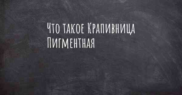 Что такое Крапивница Пигментная
