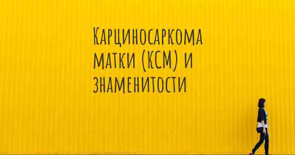 Карциносаркома матки (КСМ) и знаменитости