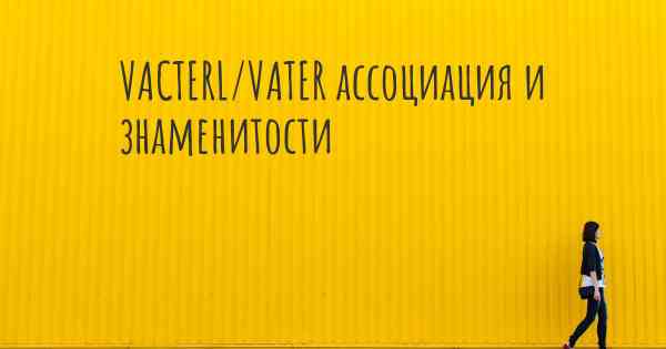 VACTERL/VATER ассоциация и знаменитости