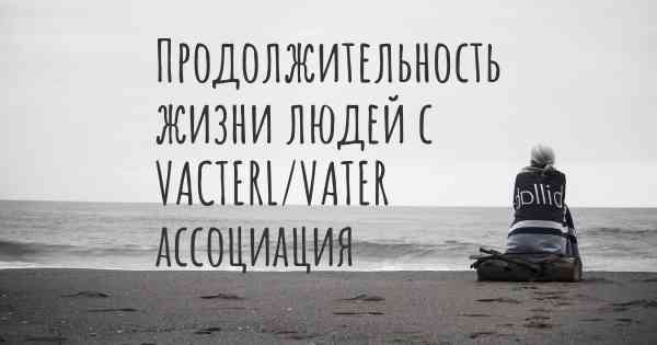 Продолжительность жизни людей с VACTERL/VATER ассоциация