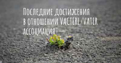 Последние достижения в отношении VACTERL/VATER ассоциация