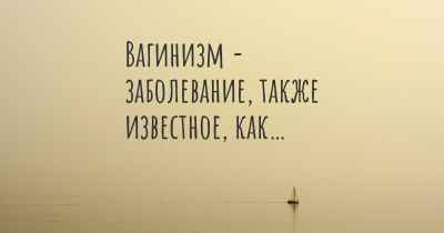 Вагинизм - заболевание, также известное, как…