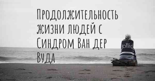 Продолжительность жизни людей с Синдром Ван дер Вуда