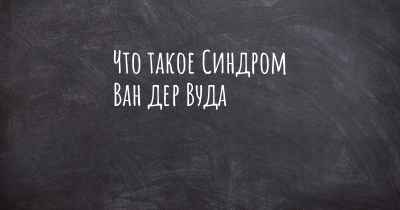 Что такое Синдром Ван дер Вуда