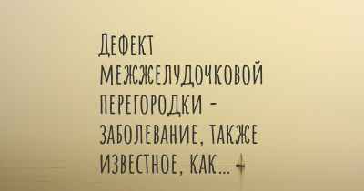 Дефект межжелудочковой перегородки - заболевание, также известное, как…