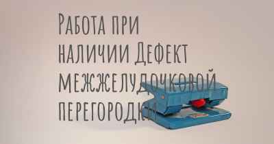 Работа при наличии Дефект межжелудочковой перегородки