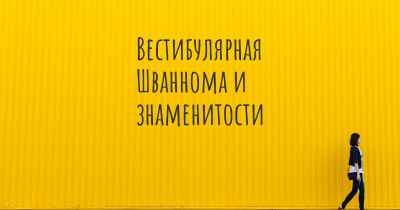 Вестибулярная Шваннома и знаменитости