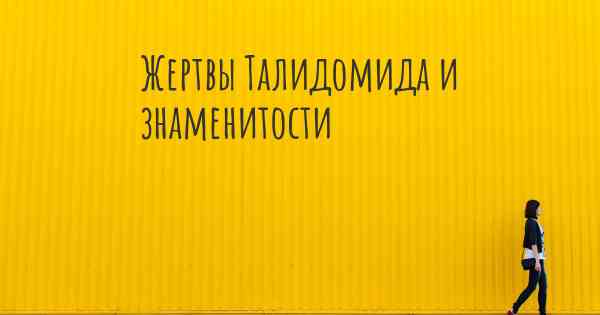 Жертвы Талидомида и знаменитости