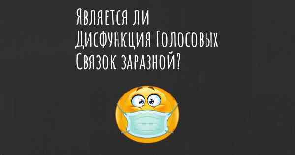 Является ли Дисфункция Голосовых Связок заразной?