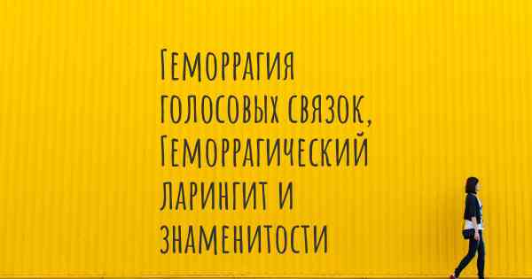 Геморрагия голосовых связок, Геморрагический ларингит и знаменитости