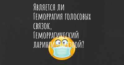 Является ли Геморрагия голосовых связок, Геморрагический ларингит заразной?