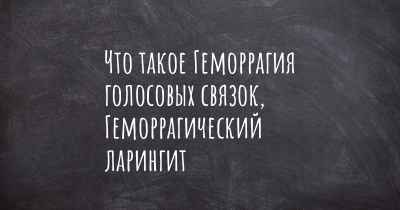 Что такое Геморрагия голосовых связок, Геморрагический ларингит