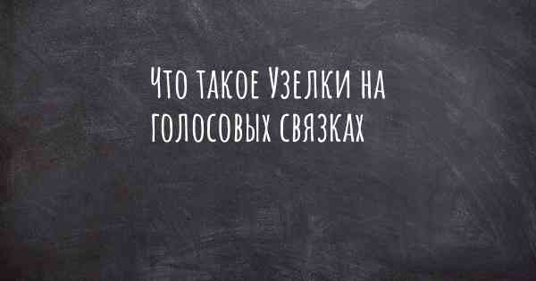 Что такое Узелки на голосовых связках