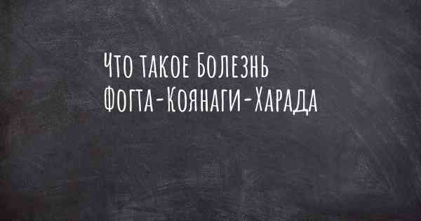 Что такое Болезнь Фогта-Коянаги-Харада