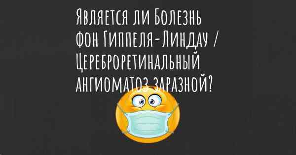 Является ли Болезнь фон Гиппеля-Линдау / Цереброретинальный ангиоматоз заразной?