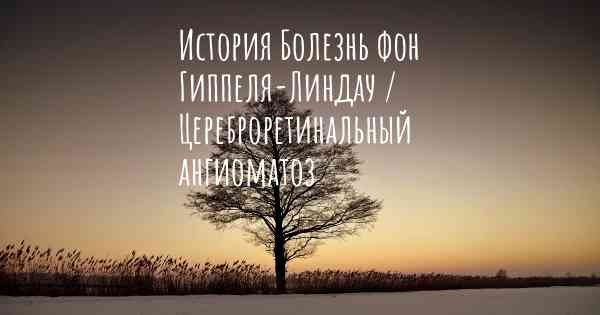 История Болезнь фон Гиппеля-Линдау / Цереброретинальный ангиоматоз