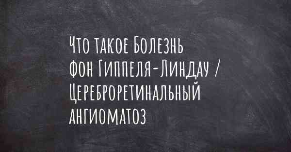 Что такое Болезнь фон Гиппеля-Линдау / Цереброретинальный ангиоматоз