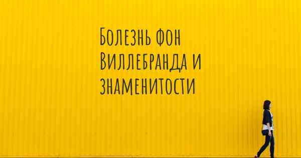 Болезнь фон Виллебранда и знаменитости