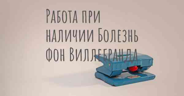 Работа при наличии Болезнь фон Виллебранда
