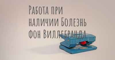 Работа при наличии Болезнь фон Виллебранда