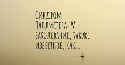 Синдром Паллистера-W - заболевание, также известное, как…