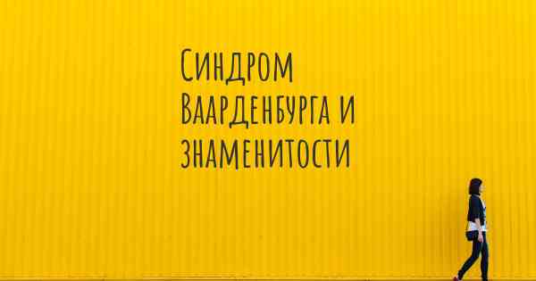 Синдром Ваарденбурга и знаменитости