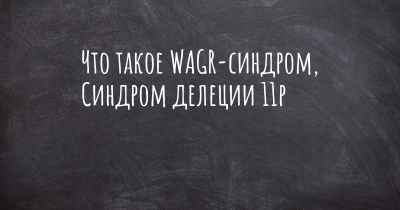 Что такое WAGR-синдром, Синдром делеции 11p